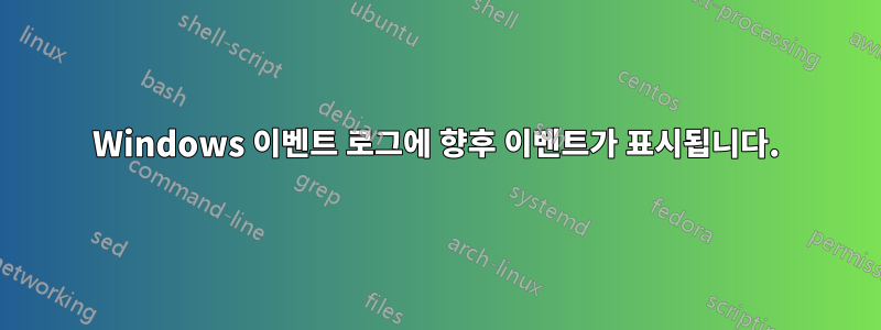 Windows 이벤트 로그에 향후 이벤트가 표시됩니다.