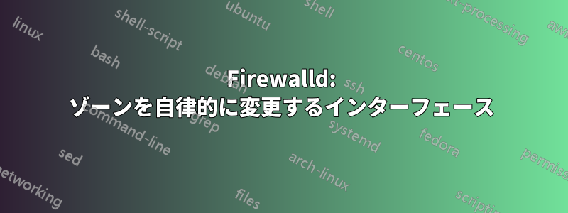 Firewalld: ゾーンを自律的に変更するインターフェース