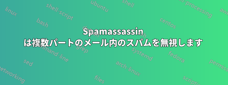 Spamassassin は複数パートのメール内のスパムを無視します