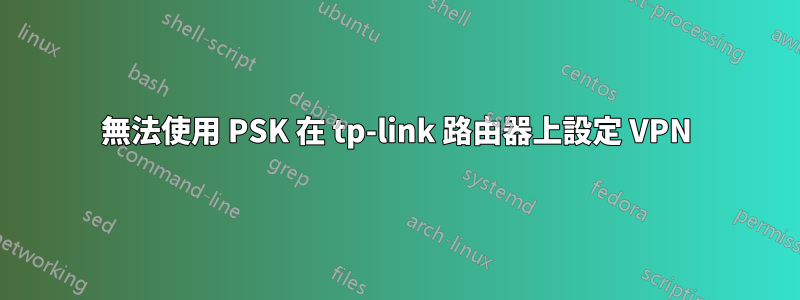 無法使用 PSK 在 tp-link 路由器上設定 VPN