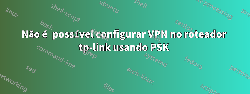 Não é possível configurar VPN no roteador tp-link usando PSK