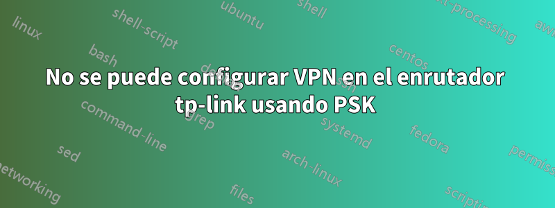 No se puede configurar VPN en el enrutador tp-link usando PSK