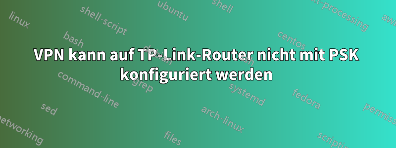 VPN kann auf TP-Link-Router nicht mit PSK konfiguriert werden