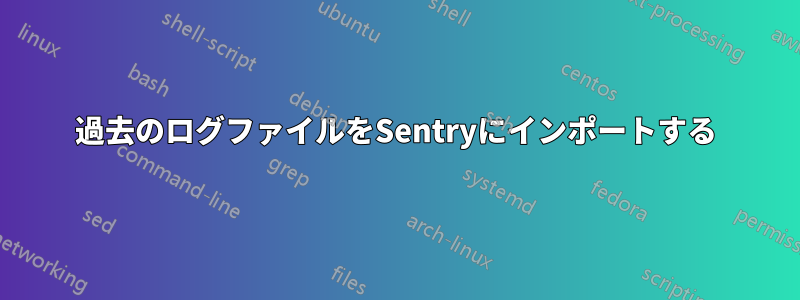 過去のログファイルをSentryにインポートする