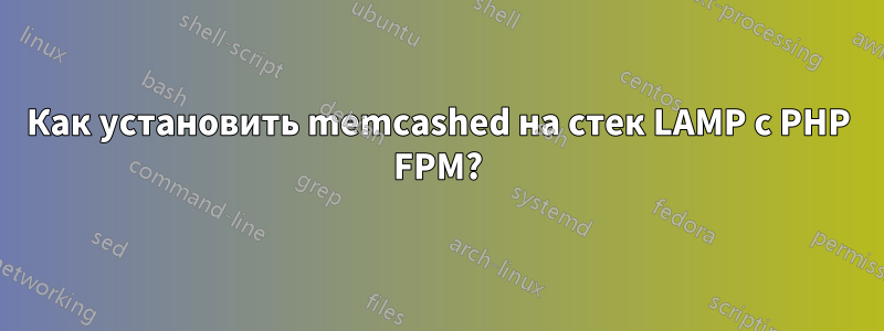 Как установить memcashed на стек LAMP с PHP FPM?