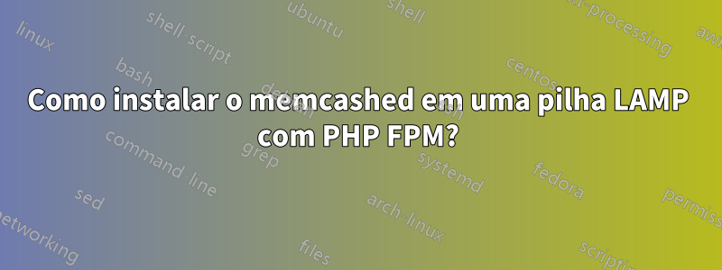 Como instalar o memcashed em uma pilha LAMP com PHP FPM?