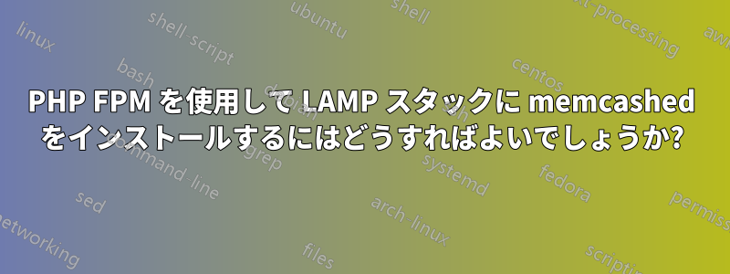 PHP FPM を使用して LAMP スタックに memcashed をインストールするにはどうすればよいでしょうか?