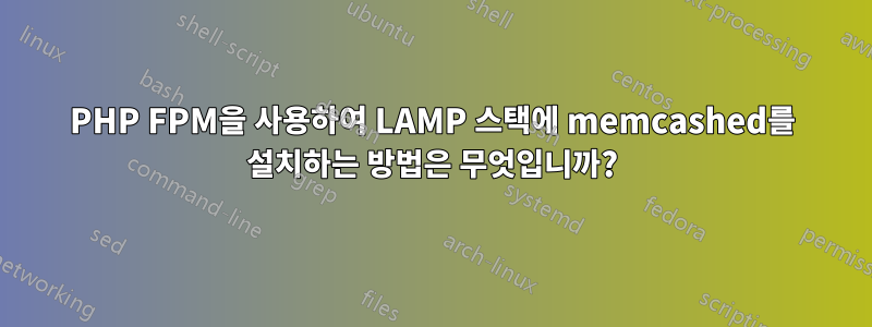 PHP FPM을 사용하여 LAMP 스택에 memcashed를 설치하는 방법은 무엇입니까?