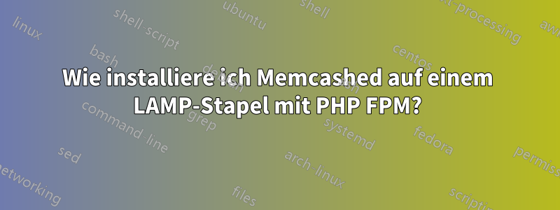 Wie installiere ich Memcashed auf einem LAMP-Stapel mit PHP FPM?