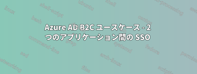 Azure AD B2C ユースケース - 2 つのアプリケーション間の SSO