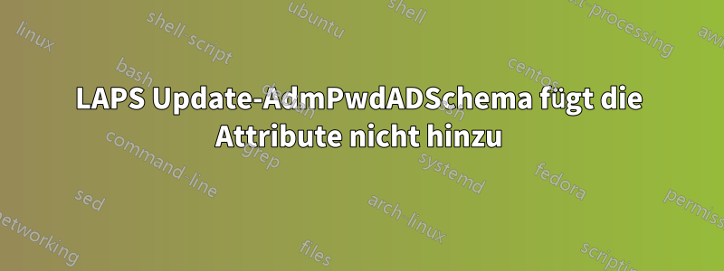 LAPS Update-AdmPwdADSchema fügt die Attribute nicht hinzu