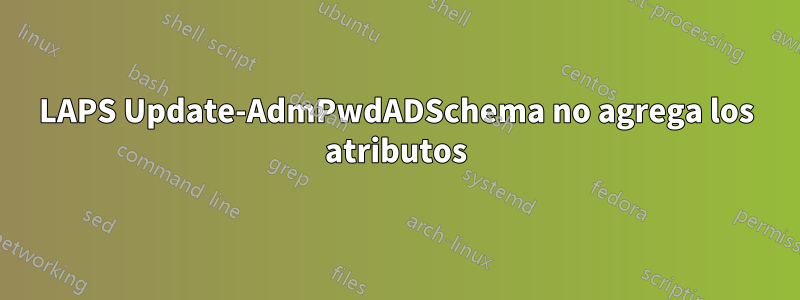 LAPS Update-AdmPwdADSchema no agrega los atributos