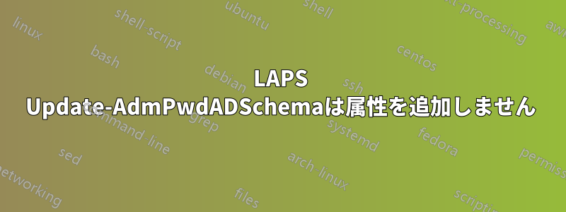 LAPS Update-AdmPwdADSchemaは属性を追加しません