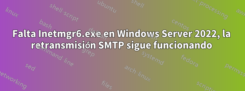 Falta Inetmgr6.exe en Windows Server 2022, la retransmisión SMTP sigue funcionando