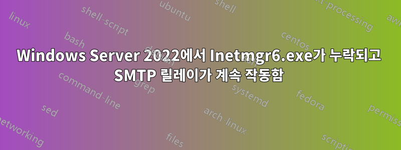 Windows Server 2022에서 Inetmgr6.exe가 누락되고 SMTP 릴레이가 계속 작동함