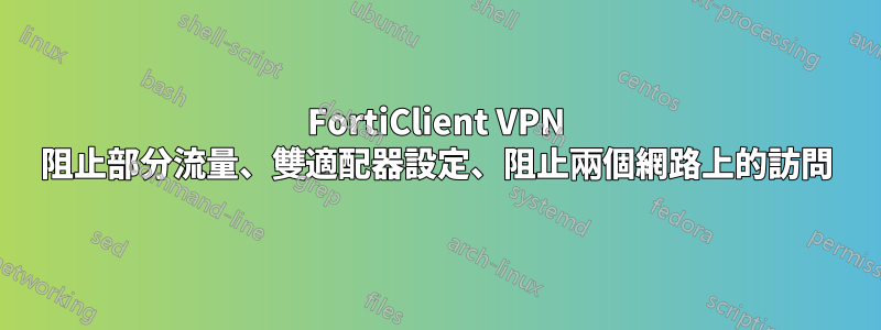 FortiClient VPN 阻止部分流量、雙適配器設定、阻止兩個網路上的訪問