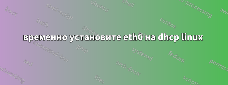 временно установите eth0 на dhcp linux