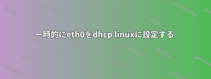 一時的にeth0をdhcp linuxに設定する