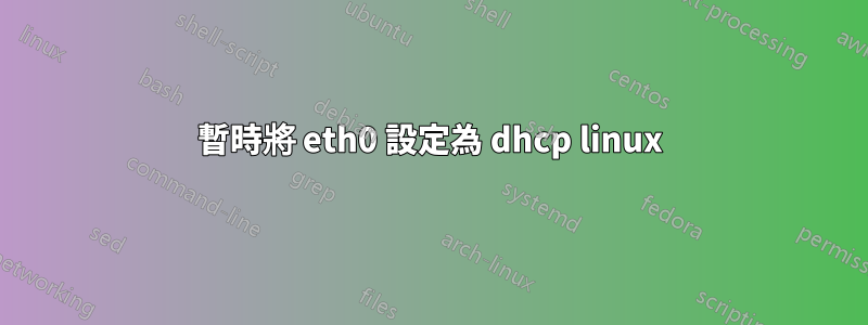 暫時將 eth0 設定為 dhcp linux