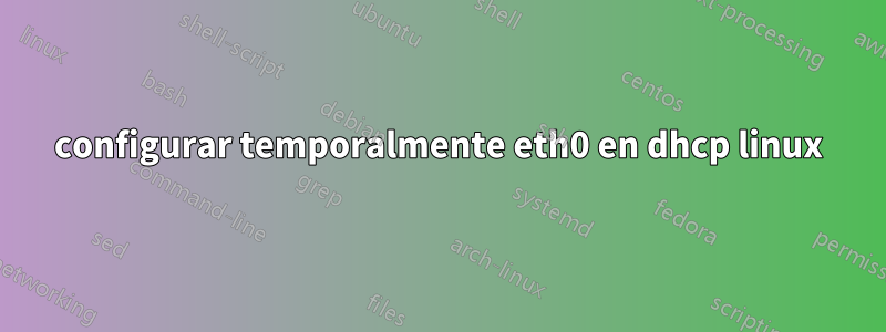 configurar temporalmente eth0 en dhcp linux