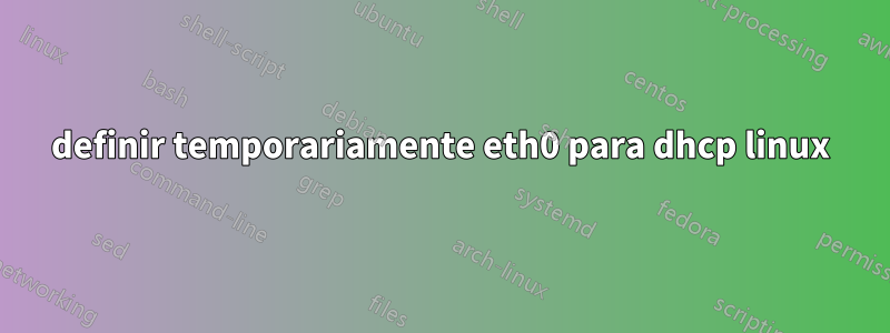 definir temporariamente eth0 para dhcp linux