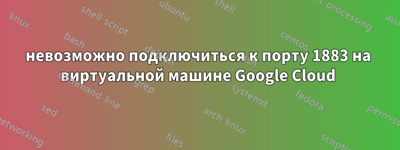 невозможно подключиться к порту 1883 на виртуальной машине Google Cloud