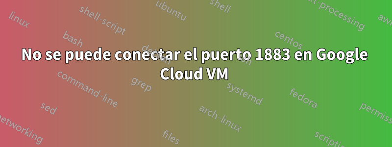 No se puede conectar el puerto 1883 en Google Cloud VM