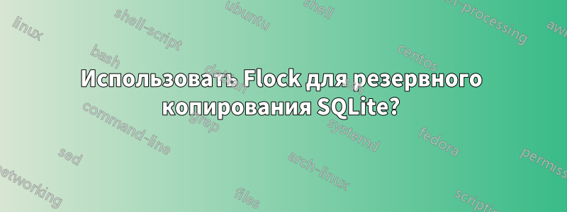 Использовать Flock для резервного копирования SQLite?