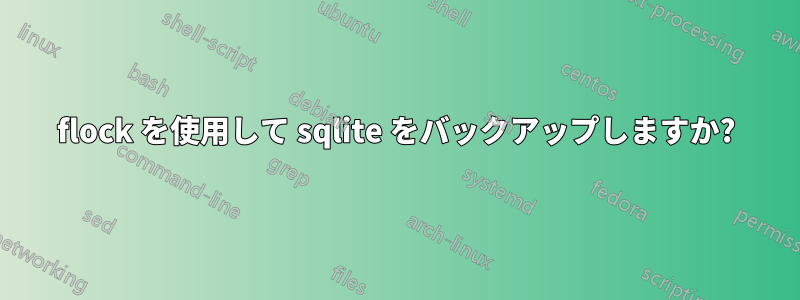 flock を使用して sqlite をバックアップしますか?