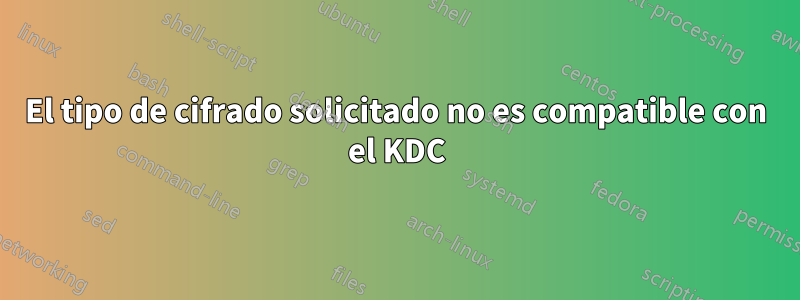 El tipo de cifrado solicitado no es compatible con el KDC