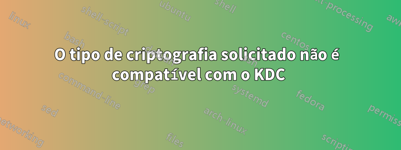 O tipo de criptografia solicitado não é compatível com o KDC