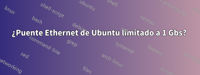 ¿Puente Ethernet de Ubuntu limitado a 1 Gbs?