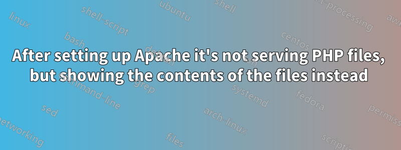 After setting up Apache it's not serving PHP files, but showing the contents of the files instead