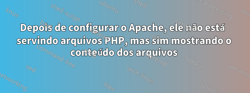 Depois de configurar o Apache, ele não está servindo arquivos PHP, mas sim mostrando o conteúdo dos arquivos