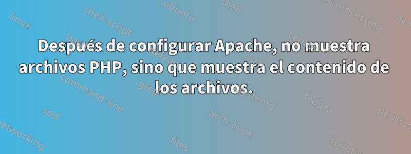 Después de configurar Apache, no muestra archivos PHP, sino que muestra el contenido de los archivos.