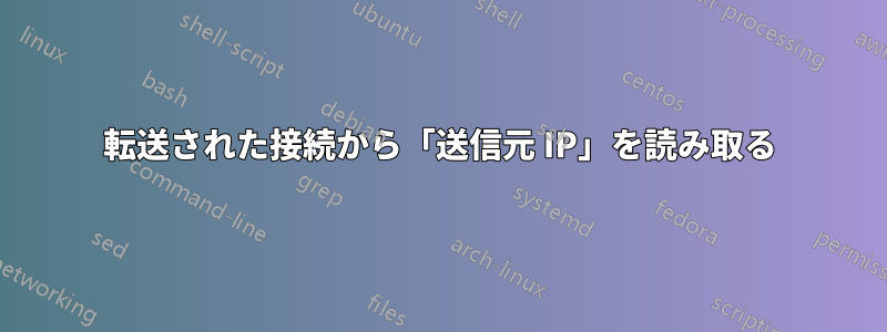 転送された接続から「送信元 IP」を読み取る