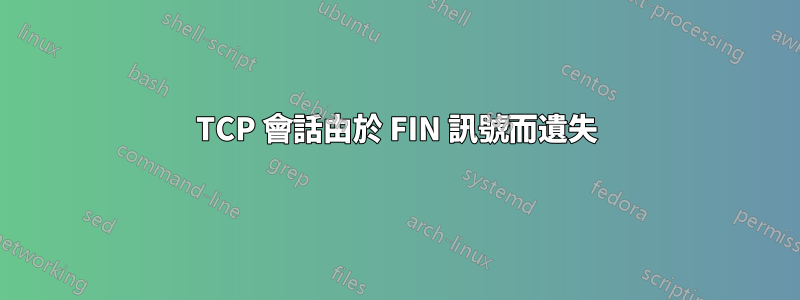 TCP 會話由於 FIN 訊號而遺失