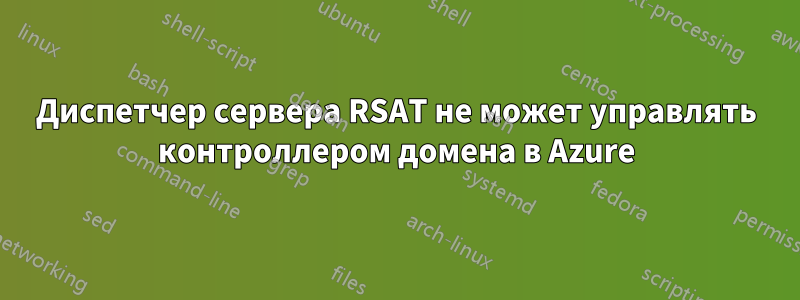 Диспетчер сервера RSAT не может управлять контроллером домена в Azure