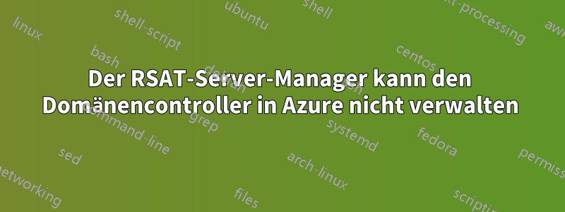 Der RSAT-Server-Manager kann den Domänencontroller in Azure nicht verwalten