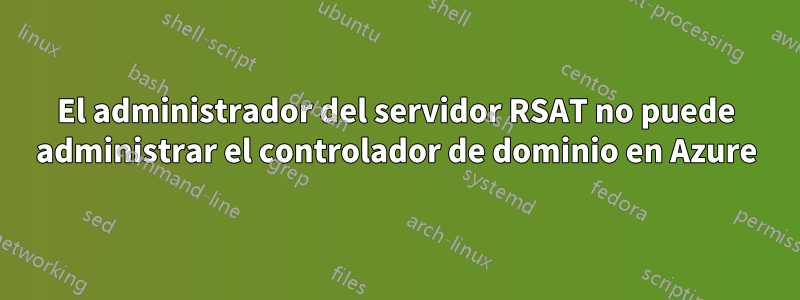 El administrador del servidor RSAT no puede administrar el controlador de dominio en Azure