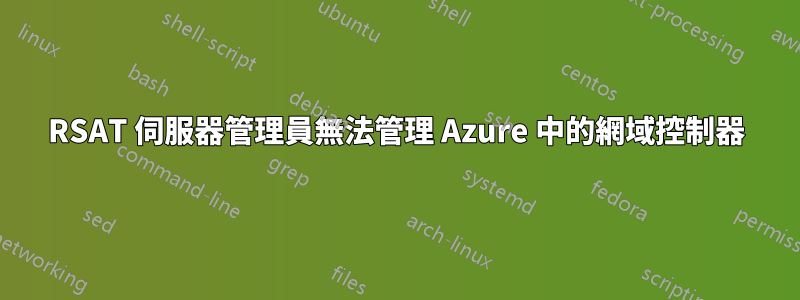 RSAT 伺服器管理員無法管理 Azure 中的網域控制器