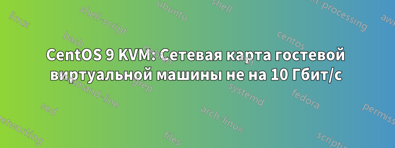 CentOS 9 KVM: Сетевая карта гостевой виртуальной машины не на 10 Гбит/с