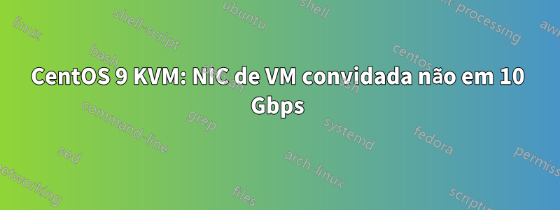 CentOS 9 KVM: NIC de VM convidada não em 10 Gbps