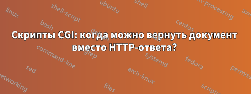 Скрипты CGI: когда можно вернуть документ вместо HTTP-ответа?