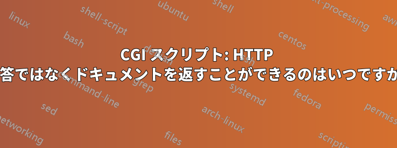 CGI スクリプト: HTTP 応答ではなくドキュメントを返すことができるのはいつですか?