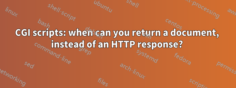 CGI scripts: when can you return a document, instead of an HTTP response?