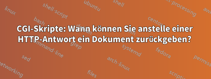 CGI-Skripte: Wann können Sie anstelle einer HTTP-Antwort ein Dokument zurückgeben?