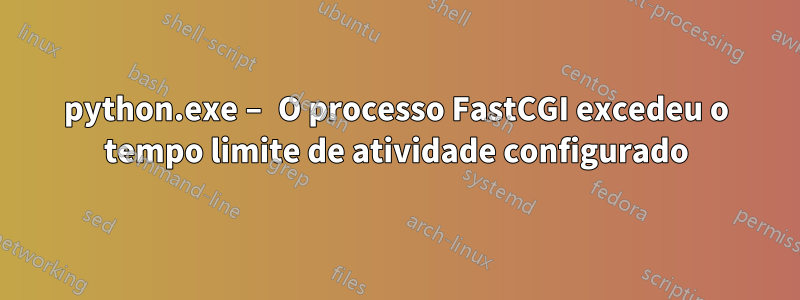 python.exe – O processo FastCGI excedeu o tempo limite de atividade configurado