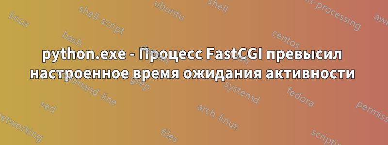 python.exe - Процесс FastCGI превысил настроенное время ожидания активности