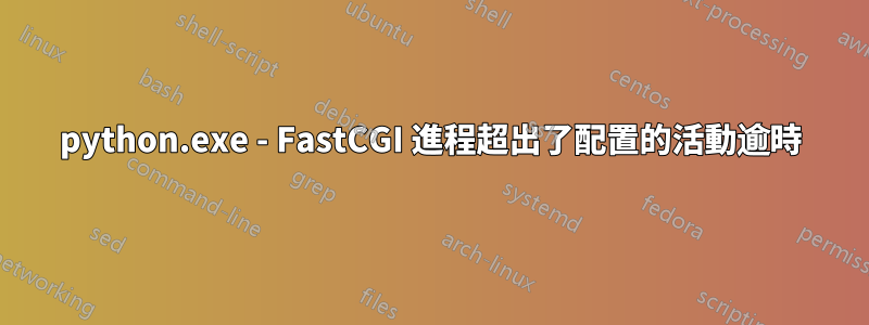 python.exe - FastCGI 進程超出了配置的活動逾時